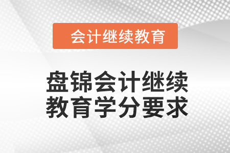 2024年度盤錦會(huì)計(jì)繼續(xù)教育學(xué)分要求