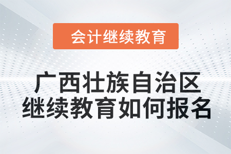 2024年廣西壯族自治區(qū)會計人員繼續(xù)教育如何報名？