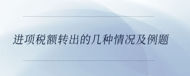 進(jìn)項(xiàng)稅額轉(zhuǎn)出的幾種情況及例題 進(jìn)項(xiàng)稅額轉(zhuǎn)出的幾種情況及例題