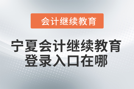 2024年寧夏會(huì)計(jì)繼續(xù)教育網(wǎng)登錄入口在哪？