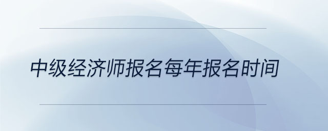 中級經(jīng)濟師報名每年報名時間