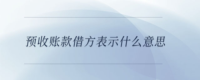 預(yù)收賬款借方表示什么意思