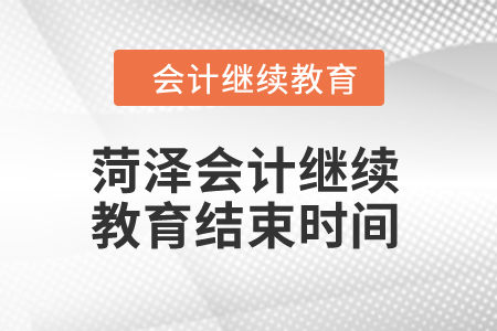 2024年菏澤會計(jì)繼續(xù)教育結(jié)束時(shí)間