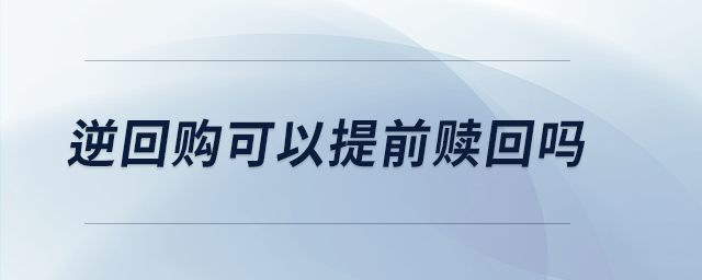 逆回購可以提前贖回嗎 逆回購可以提前贖回嗎