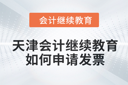 2024年天津會(huì)計(jì)繼續(xù)教育如何申請(qǐng)發(fā)票？