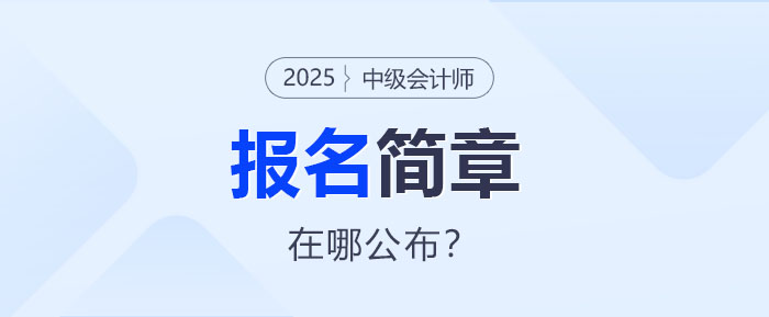 2025年中級會計報名簡章即將公布！哪里查看？