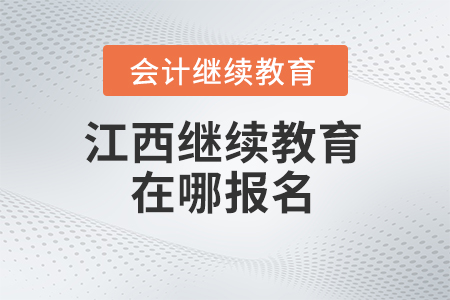 2024年江西會(huì)計(jì)繼續(xù)教育在哪報(bào)名？