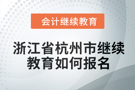 2024年浙江省杭州市會(huì)計(jì)繼續(xù)教育如何報(bào)名？