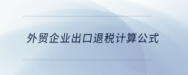 外貿(mào)企業(yè)出口退稅計(jì)算公式 外貿(mào)企業(yè)出口退稅計(jì)算公式