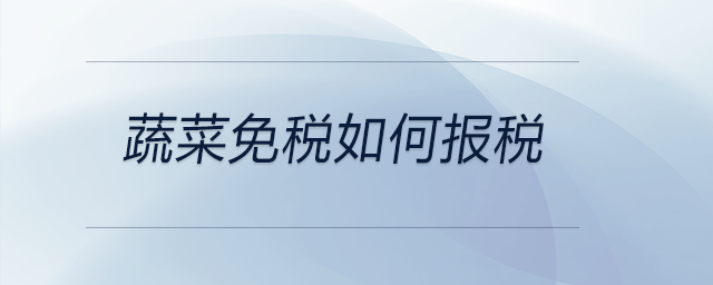 蔬菜免稅如何報(bào)稅 蔬菜免稅如何報(bào)稅