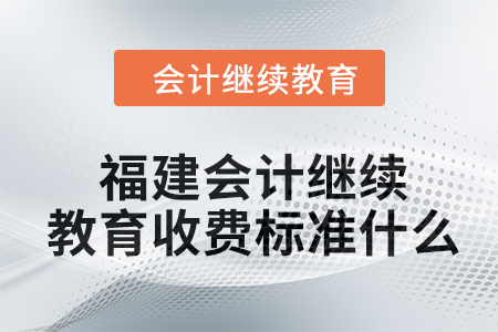 2024年福建會(huì)計(jì)繼續(xù)教育收費(fèi)標(biāo)準(zhǔn)什么？