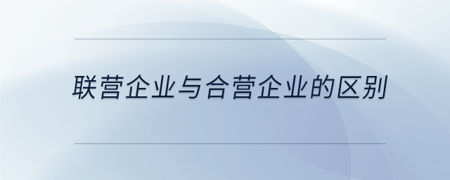 聯(lián)營企業(yè)與合營企業(yè)的區(qū)別 聯(lián)營企業(yè)與合營企業(yè)的區(qū)別