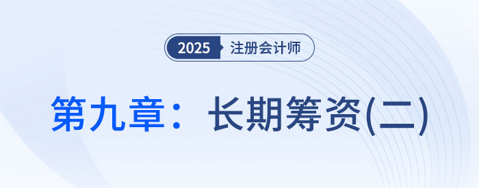 第九章長期籌資(二)_2025年CPA財管搶學(xué)記憶樹 第九章長期籌資(二)_2025年CPA財管搶學(xué)記憶樹