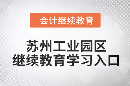 2024年蘇州工業(yè)園區(qū)會計繼續(xù)教育學(xué)習(xí)入口 2024年蘇州工業(yè)園區(qū)會計繼續(xù)教育學(xué)習(xí)入口