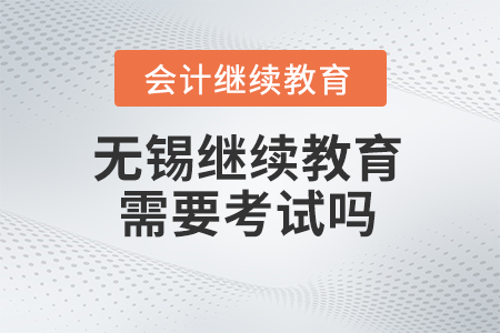 2024年無(wú)錫會(huì)計(jì)繼續(xù)教育需要考試嗎？