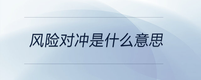 風(fēng)險(xiǎn)對沖是什么意思 風(fēng)險(xiǎn)對沖是什么意思