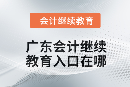 2024年廣東會計繼續(xù)教育入口在哪？
