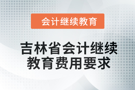2024年吉林省東奧會計繼續(xù)教育費(fèi)用要求 2024年吉林省東奧會計繼續(xù)教育費(fèi)用要求