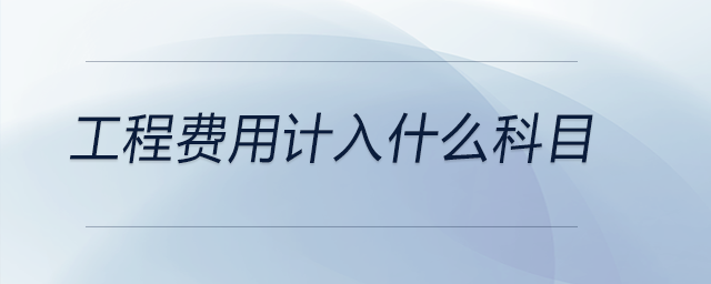 工程費用計入什么科目 工程費用計入什么科目