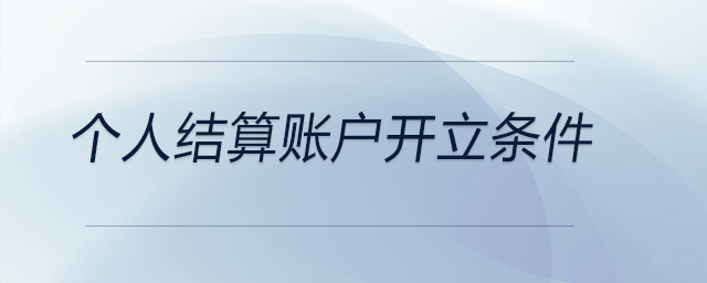 個人結(jié)算賬戶開立條件