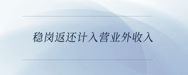穩(wěn)崗返還計(jì)入營(yíng)業(yè)外收入 穩(wěn)崗返還計(jì)入營(yíng)業(yè)外收入