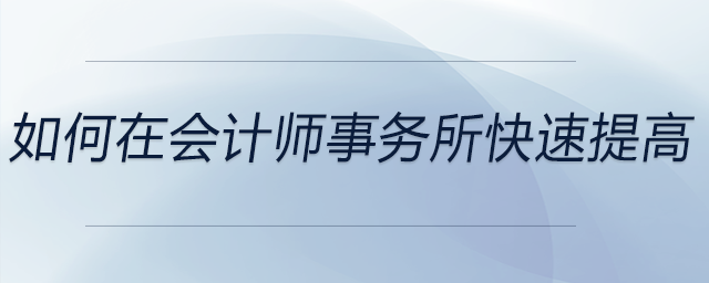 如何在會(huì)計(jì)師事務(wù)所快速提高