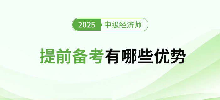 2025年提前備考中級(jí)經(jīng)濟(jì)師有哪些優(yōu)勢(shì)