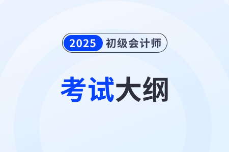 2025年初級會計考試大綱中提及的考試重點是什么？