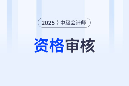 2025年中級(jí)會(huì)計(jì)報(bào)名資格審核方式是哪些？