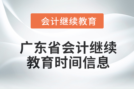 2024年廣東省會計繼續(xù)教育時間信息 2024年廣東省會計繼續(xù)教育時間信息