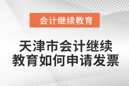 2024年天津市會(huì)計(jì)人員繼續(xù)教育如何申請(qǐng)發(fā)票？