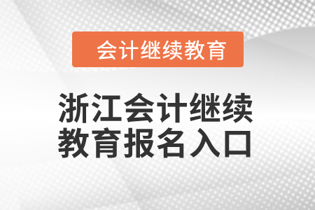 2024年浙江省會計人員繼續(xù)教育報名入口 2024年浙江省會計人員繼續(xù)教育報名入口