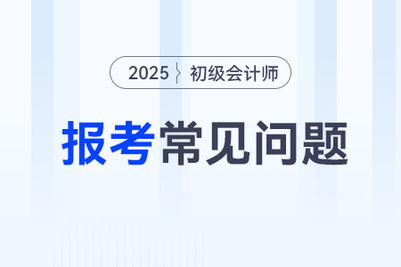 2025年初級會計師報名要求及條件是什么？要求多嗎？