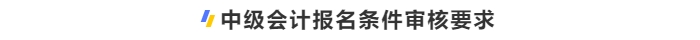 中級(jí)會(huì)計(jì)報(bào)名條件審核要求