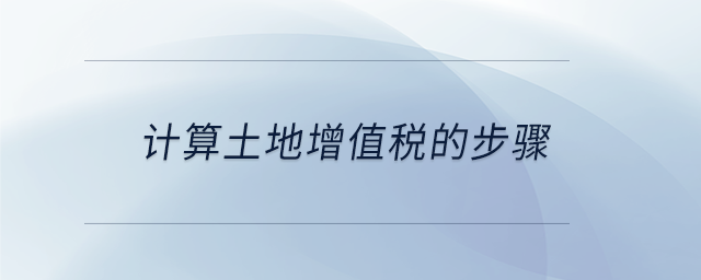 計算土地增值稅的步驟