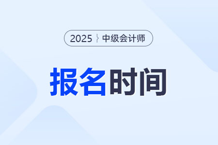 2025年中級會計(jì)師什么時(shí)候開始報(bào)名？