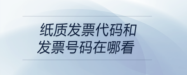 紙質發(fā)票代碼和發(fā)票號碼在哪看 紙質發(fā)票代碼和發(fā)票號碼在哪看