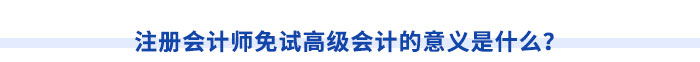 注冊會計師免試高級會計的意義是什么？