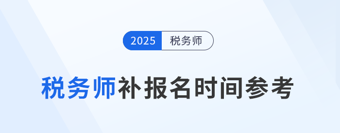 25年稅務(wù)師補報名時間是怎么安排的？與首次報名有哪些區(qū)別？