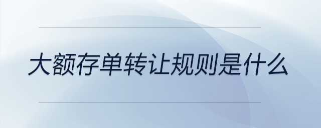 大額存單轉(zhuǎn)讓規(guī)則是什么 大額存單轉(zhuǎn)讓規(guī)則是什么