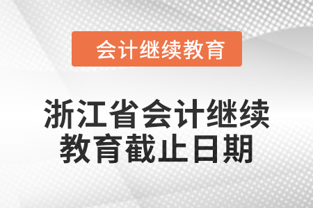 2024年浙江省會(huì)計(jì)繼續(xù)教育截止日期
