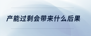 產(chǎn)能過剩會帶來什么后果