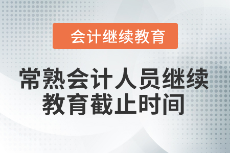 2024年常熟會(huì)計(jì)人員繼續(xù)教育截止時(shí)間 2024年常熟會(huì)計(jì)人員繼續(xù)教育截止時(shí)間
