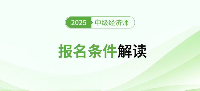 2025年中級(jí)經(jīng)濟(jì)師考試報(bào)名條件及詳細(xì)解讀！