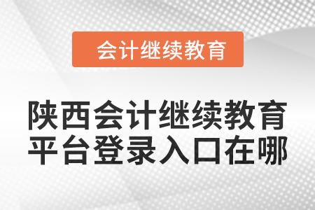 2024年陜西會(huì)計(jì)繼續(xù)教育平臺(tái)登錄入口在哪？
