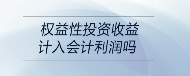權益性投資收益計入會計利潤嗎 權益性投資收益計入會計利潤嗎