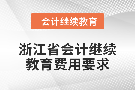 浙江省會計繼續(xù)教育2024年費(fèi)用要求