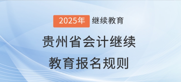2025年貴州省會(huì)計(jì)繼續(xù)教育報(bào)名規(guī)則