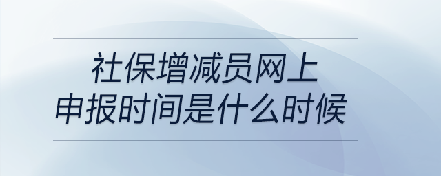社保增減員網上申報時間是什么時候