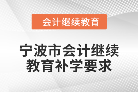2025年寧波市會(huì)計(jì)繼續(xù)教育補(bǔ)學(xué)要求 2025年寧波市會(huì)計(jì)繼續(xù)教育補(bǔ)學(xué)要求